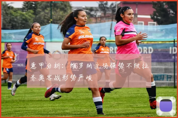 意甲分析：维罗纳主场强势不败拉齐奥客战形势严峻