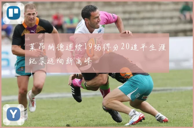 莱昂纳德连续19场得分20追平生涯纪录迈向新高峰