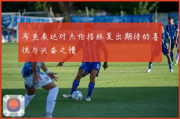 布克表达对杰伦格林复出期待的喜悦与兴奋之情