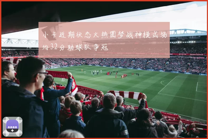 小卡近期状态火热圆梦战神模式场均32分助球队争冠