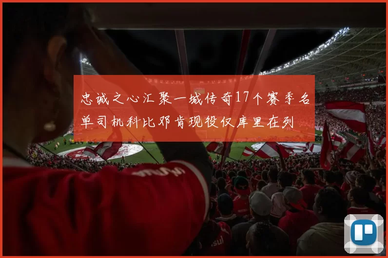 忠诚之心汇聚一城传奇17个赛季名单司机科比邓肯现役仅库里在列