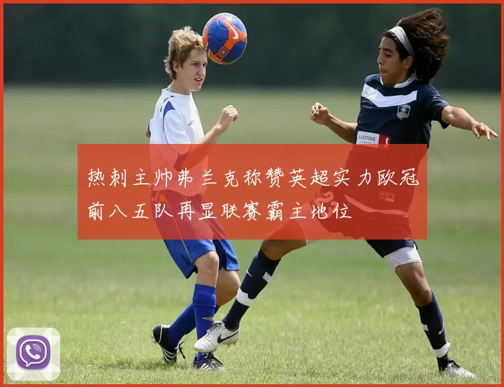 热刺主帅弗兰克称赞英超实力欧冠前八五队再显联赛霸主地位