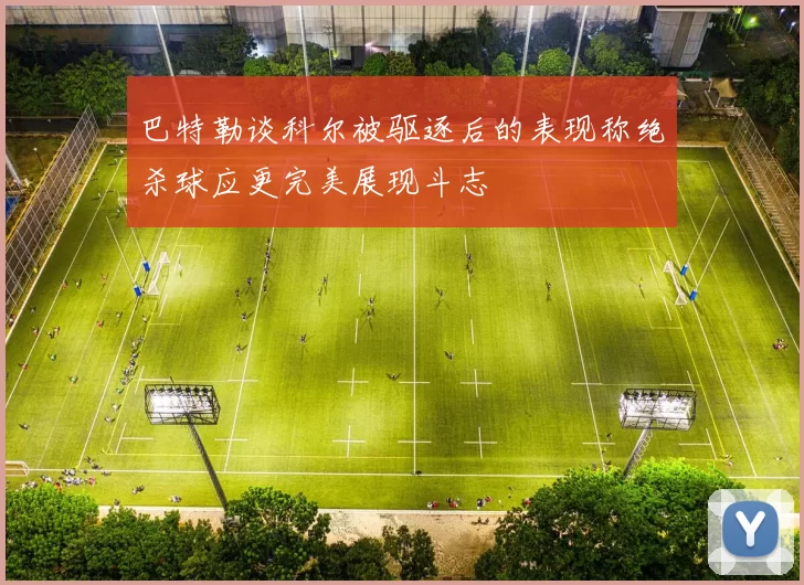 巴特勒谈科尔被驱逐后的表现称绝杀球应更完美展现斗志